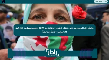«إشراق المساء» تردد قناة الفجر الجزائرية 2025 للمسلسلات التركية التاريخية الأكثر متابعةً